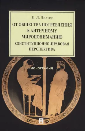 От общества потребления к античному миропониманию: конституционно-правовая перспектива. Монография — 2837870 — 1