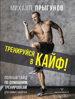 Книга Тренируйся в кайф Полный гайд по домашним тренировкам для самых занятых (Михаил Прыгунов)