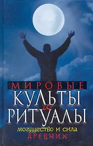 Мировые культы и ритуалы. Могущество и сила древних