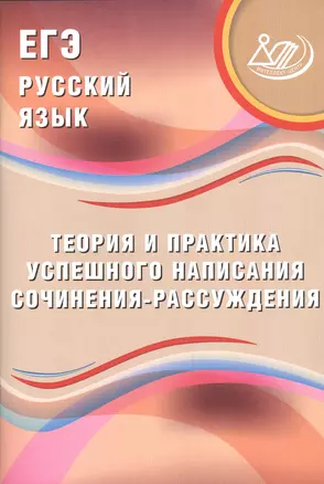 ЕГЭ. Русский язык. Теория и практика успешного написания сочинения-рассуждения. — 2530718 — 1