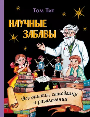 Научные забавы. Все опыты, самоделки и развлечения — 3045886 — 1