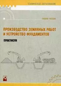 Производство земляных работ и устройство фундаментов Практикум (мягк) (Техническое образование). Кремнева Е. (Маритан-Н) — 2148474 — 1