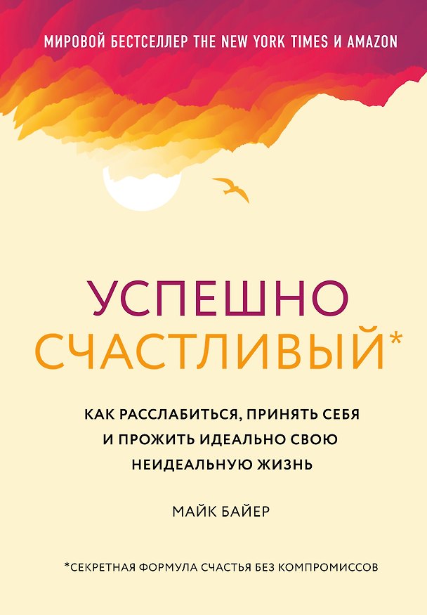 Книга Успешно счастливый. Как расслабиться, принять себя и прожить идеально свою неидеальную жизнь (Майк Байер) — 1