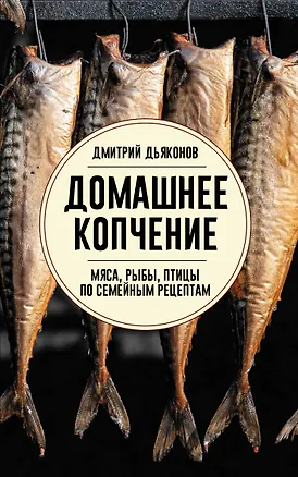 Книга Домашнее копчение мяса, рыбы, птицы по семейным рецептам (Дмитрий Дьяконов)