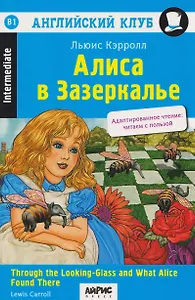 Английский клуб. Алиса в Зазеркалье / Through the Looking-Glass and What Alice Found There (B1, Intermediate)