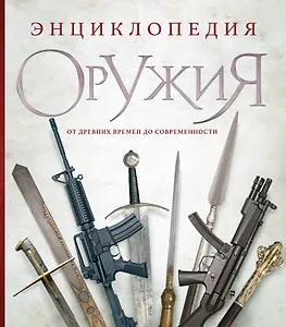 Энциклопедия оружия. От древности до современности. 3-е издание, исправленное и дополненное