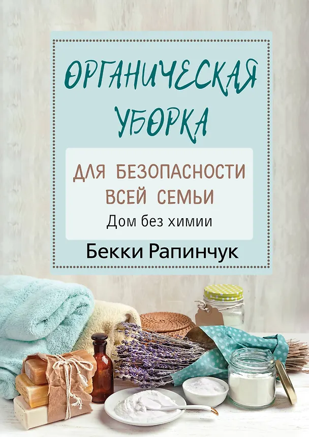 Книга Органическая уборка для безопасности всей семьи. Дом без химии (Бекки Рапинчук) — 1