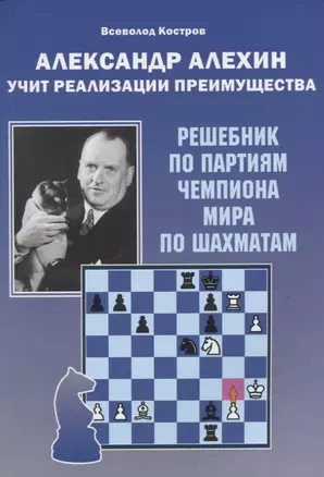 Александр Алехин учит реализации преимущества. Решебник по партиям чемпиона мира по шахматам — 2902724 — 1