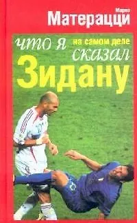 Книга Что я на самом деле сказал Зидану (Марко Матерацци)