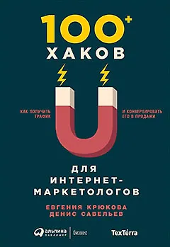Книга 100+ хаков для интернет-маркетологов: Как получить трафик и конвертировать его в продажи (Евгения Крюкова, Денис Савельев)