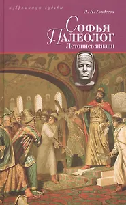 Софья Палеолог, византийская принцесса, первая российская государыня: Летопись жизни