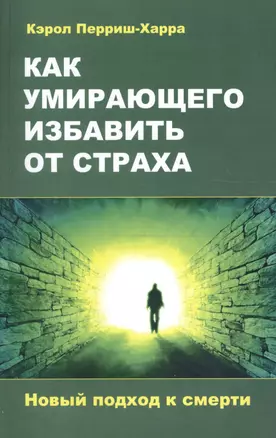 Как умирающего избавить от страха. Новый подход к смерти — 2611308 — 1