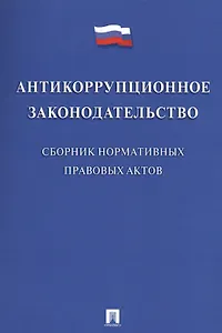 Антикоррупционное законодательство. Сборник нормативных правовых актов