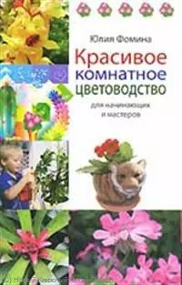 Красивое комнатное цветоводство для начинающих и мастеров — 2245098 — 1