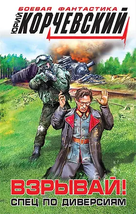 Книга Взрывай!Спец по диверсиям (Юрий Корчевский)