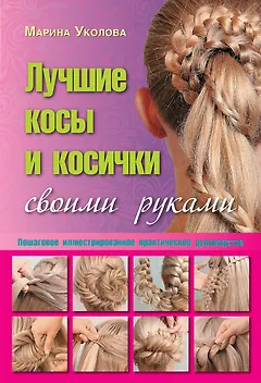 Лучшие косы и косички своими руками. Пошаговое иллюстрированное практическое руководство