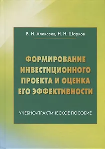 Формирование инвестиционного проекта и оценка его эффективности. Учебно-практическое пособие