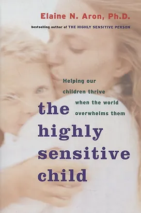 Книга The Highly Sensitive Child: Helping Our Children Thrive When the World Overwhelms Them ()