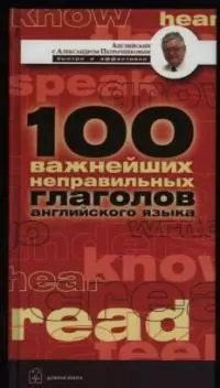 Английские неправильные глаголы: 100 важнейших неправильных глаголов, необходимых для безошибочного владения английским языком: Учебное пособие — 2025549 — 1