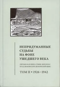 Непридуманные судьбы на фоне ушедшего века: Письма М.В. Шика (Свящ. Михаила) и Н.Д. Шаховской (Шаховской-Шик). Т. 2. 1926–1942.
