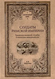 Солдаты Римской империи. Традиции военной службы и воинская ментальность