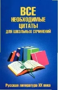 Все необходимые цитаты для школьных сочинений. Русская литература ХХ века — 1801014 — 1