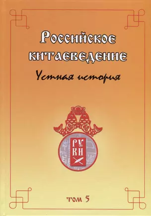 Российское китаеведение— устная история. Сборник интервью с ведущими российскими китаеведами XX–XXI вв. Том 5 — 2979529 — 1