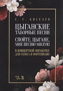 Цыганские таборные песни. «Спойте, цыгане, мне песню милую». В концертной обработке для голоса и фортепиано