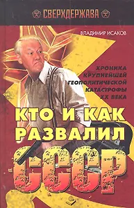 Кто и как развалил СССР. Хроника крупнейшей геополитической катастрофы ХХ века / (Сверхдержава). Исаков В. (Книжный мир)