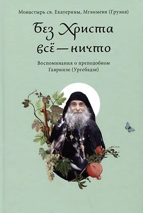 Книга Без Христа все - ничто. Воспоминания о преподобном Гаврииле (Ургебадзе) ()