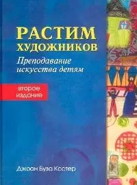 Растим художников. Преподавание искусства детям. 2-е изд. — 2087147 — 1