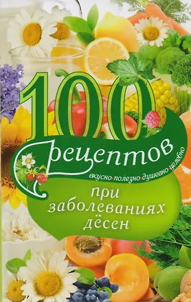Книга 100 рецептов при заболеваниях десен. Вкусно, полезно, душевно, целебно (Ирина Вечерская)