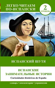 ЛегкоЧитаем.Исп.(уровень 2)Испанский шутя: Испанские занимательные истории = Curiosidades históricas
