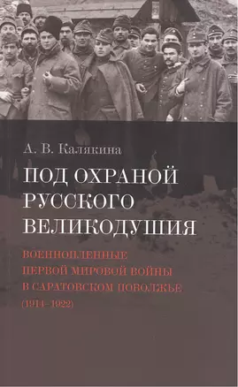 Под охраной русского великодушия. Военнопленные Первой мировой войны в Саратовском Поволжье (1914-1922) — 2457146 — 1