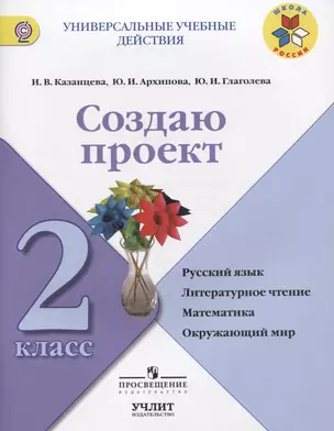 Создаю проект : русский язык, литературное чтение, математика, окружающий мир : 2 класс : учебное пособие. ФГОС / УМК"Школа России" — 7607508 — 1