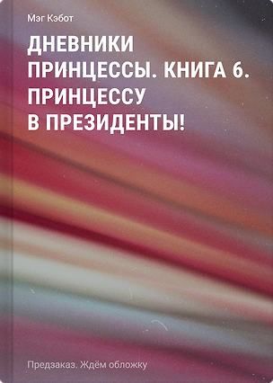 Книга Дневники принцессы. Книга 6. Принцессу в президенты! (Мэг Кэбот)