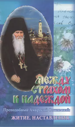 Между страхом и надеждой Преподобный Амвросий Оптинский: Житие. Наставления. — 2411992 — 1