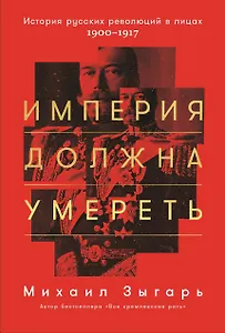Империя должна умереть: История русских революций в лицах. 1900-1917
