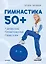 Гимнастика 50+. Здоровая спина, крепкий позвоночник, гибкие суставы — 2938158 — 1