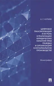 Цифровая трансформация и ее роль в реализации юридических гарантий прав граждан и организаций в нотариальном производстве. Монография