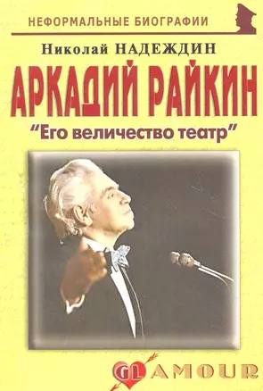 Аркадий Райкин: "Его величество театр": (биогр. рассказы) / (мягк) (Неформальные биографии). Надеждин Н. (Майор) — 2271771 — 1