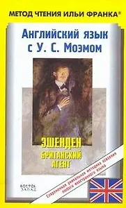 Английский язык с У. С. Моэмом. Эшенден. Британский агент / W. Somerset Maugham. Ashenden. The British Agent