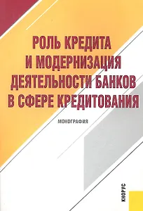 Роль кредита и модернизация деятельности банков в сфере кредитования : монография