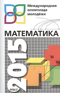 Математика 2015. Международная олимпиада молодежи. 8-11 классы. Сборник задач с решениями