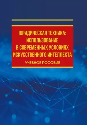 Юридическая техника: использование в современных условиях искусственного интеллекта: учебное пособие — 3041542 — 1