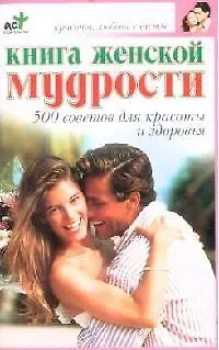 Книга Книга женской мудрости: 500 советов для красоты и здоровья ()