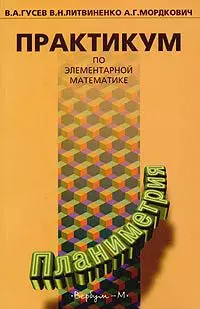 Практикум по элементарной математике Планиметрия (мягк). Гусев В. (Вербум) — 2016881 — 1