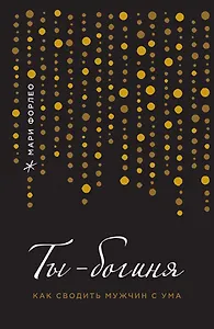 Ты - богиня! Как сводить мужчин с ума