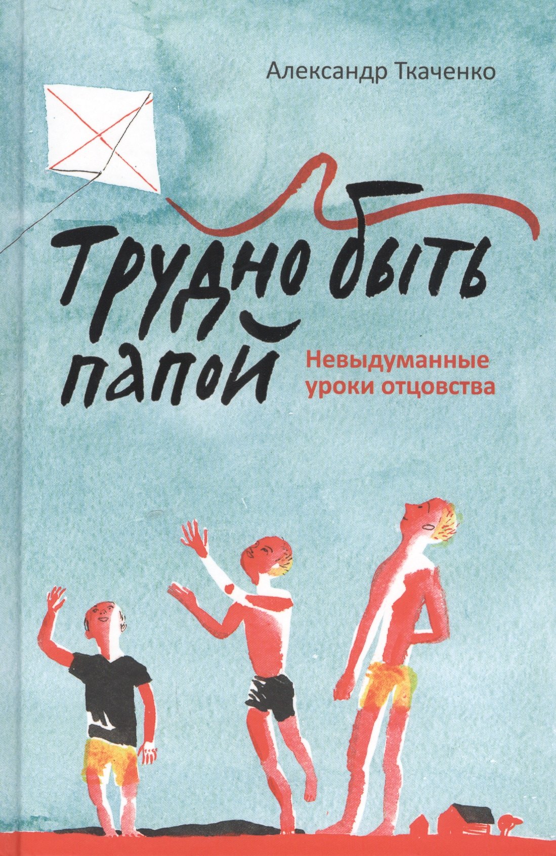 

Трудно быть папой. Невыдуманные уроки отцовства.