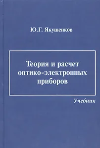 Теория и расчет оптико-электронных приборов: учебник / 6-е изд., перераб. и доп.